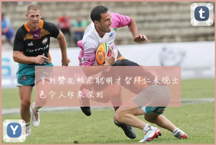 亨利赞孔帕尼聪明才智拜仁表现出色令人印象深刻