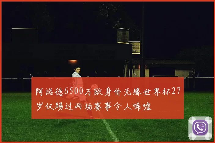 阿诺德6500万欧身价无缘世界杯27岁仅踢过两场赛事令人唏嘘