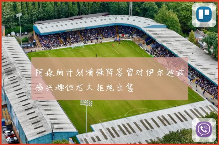 阿森纳计划增强阵容曾对伊尔迪兹感兴趣但尤文拒绝出售