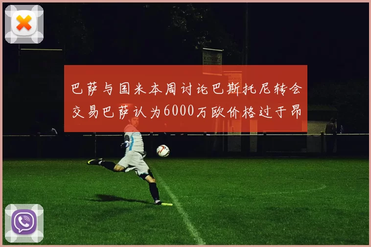 巴萨与国米本周讨论巴斯托尼转会交易巴萨认为6000万欧价格过于昂贵