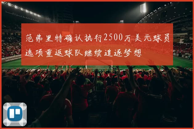 范弗里特确认执行2500万美元球员选项重返球队继续追逐梦想